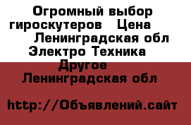 Огромный выбор гироскутеров › Цена ­ 5 900 - Ленинградская обл. Электро-Техника » Другое   . Ленинградская обл.